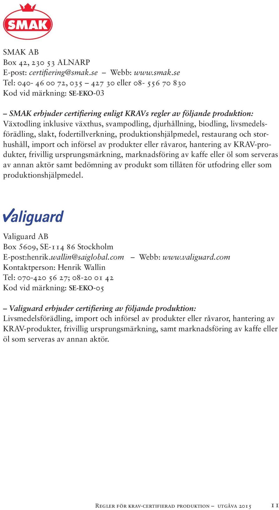 se Tel: 040-46 00 72, 035 427 30 eller 08-556 70 830 Kod vid märkning: SE-EKO-03 SMAK erbjuder certifiering enligt KRAVs regler av följande produktion: Växtodling inklusive växthus, svampodling,