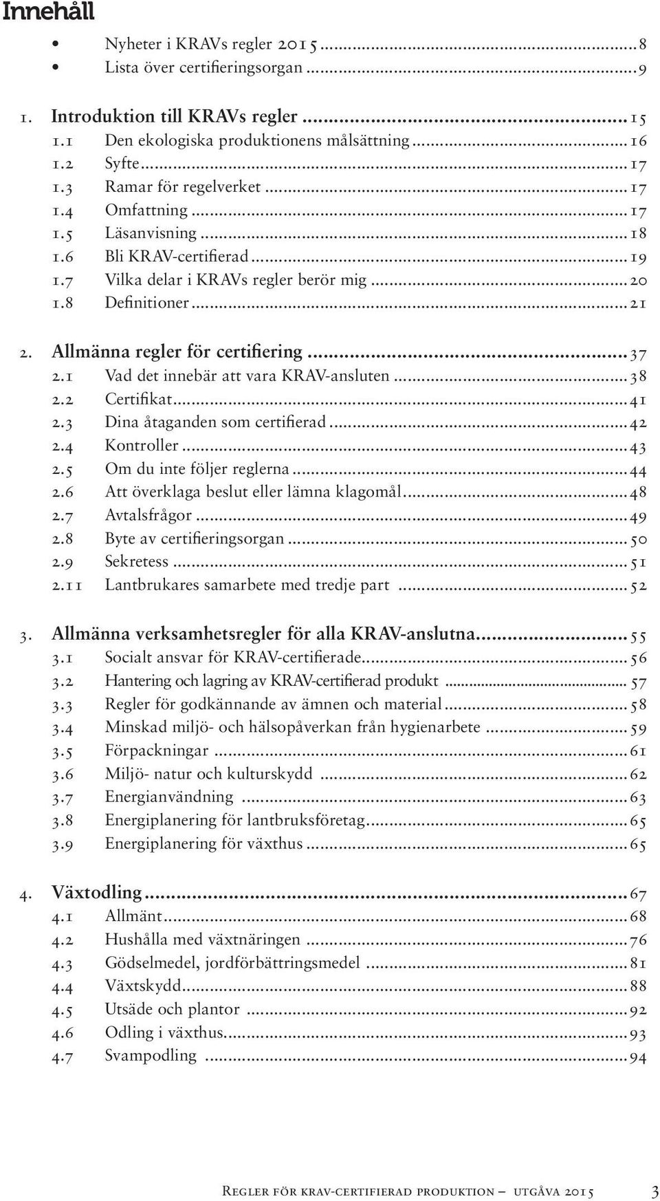 Allmänna regler för certifiering...37 2.1 Vad det innebär att vara KRAV-ansluten...38 2.2 Certifikat...41 2.3 Dina åtaganden som certifierad...42 2.4 Kontroller...43 2.5 Om du inte följer reglerna.