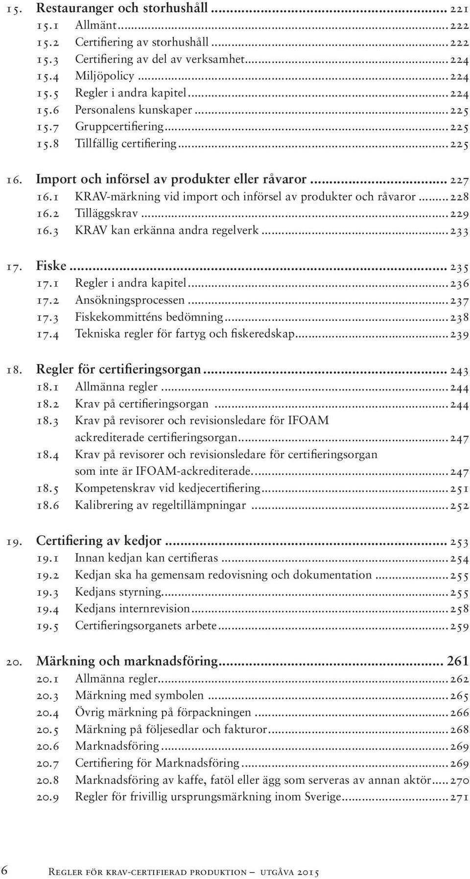 1 KRAV-märkning vid import och införsel av produkter och råvaror...228 16.2 Tilläggskrav...229 16.3 KRAV kan erkänna andra regelverk...233 17. Fiske... 235 17.1 Regler i andra kapitel...236 17.