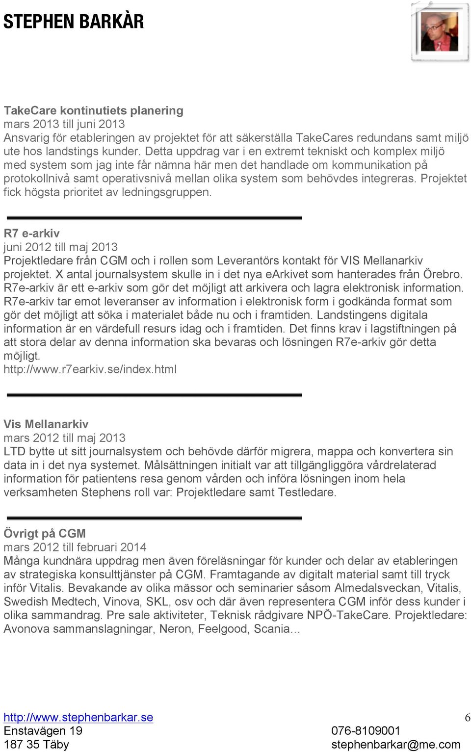 integreras. Projektet fick högsta prioritet av ledningsgruppen. R7 e-arkiv juni 2012 till maj 2013 Projektledare från CGM och i rollen som Leverantörs kontakt för VIS Mellanarkiv projektet.