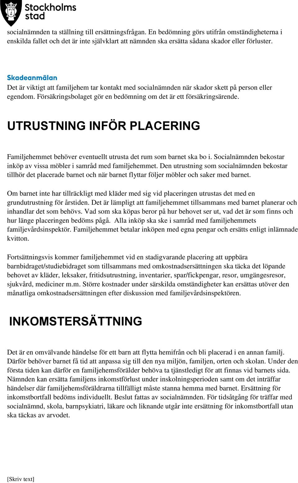 UTRUSTNING INFÖR PLACERING Familjehemmet behöver eventuellt utrusta det rum som barnet ska bo i. Socialnämnden bekostar inköp av vissa möbler i samråd med familjehemmet.