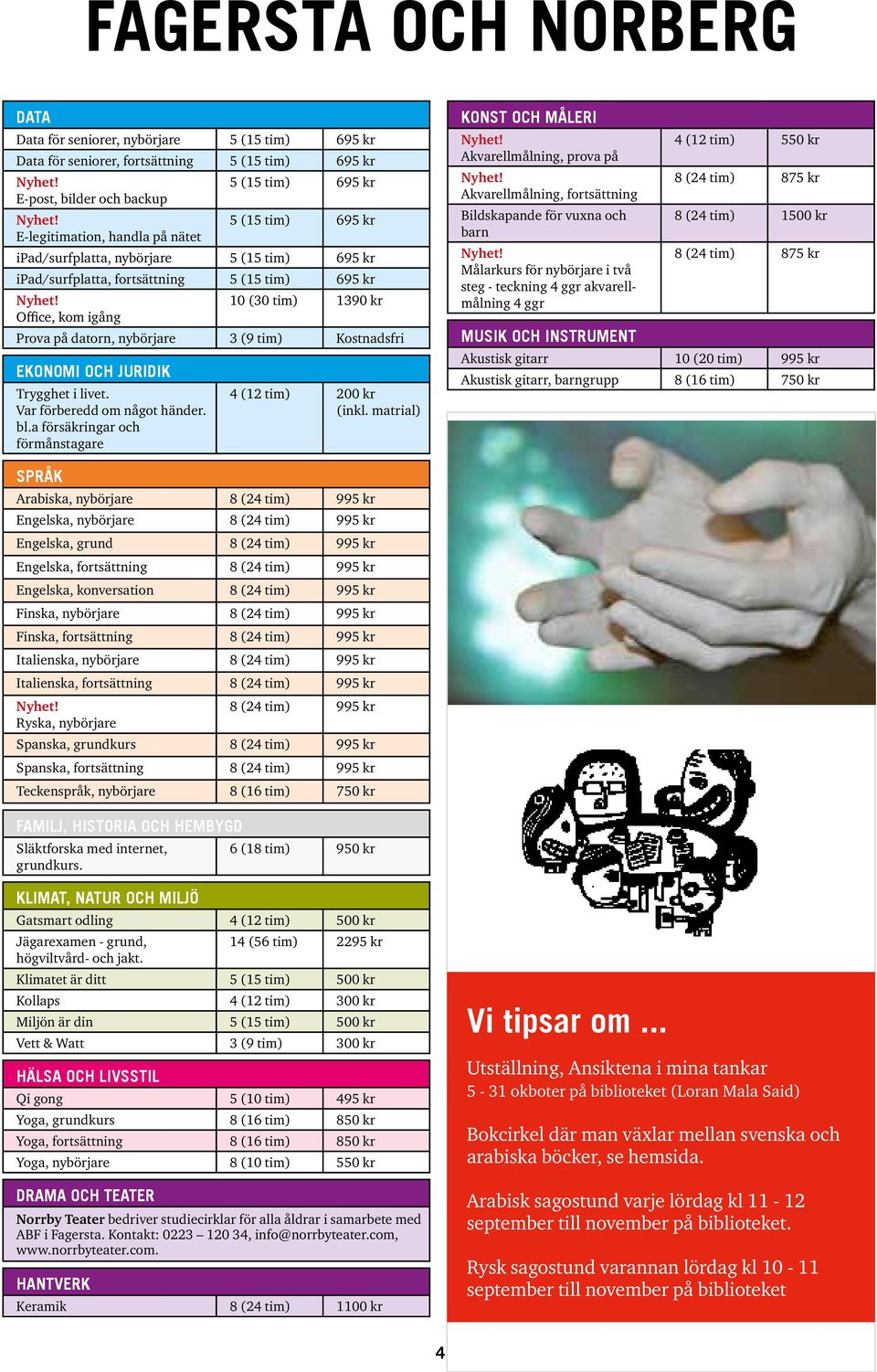 Kostnadsfri EKONOMI OCH JURIDIK Trygghet i livet. Var förberedd om något händer. bl.a försäkringar och förmånstagare 4 (12 tim) 200 kr (inkl.