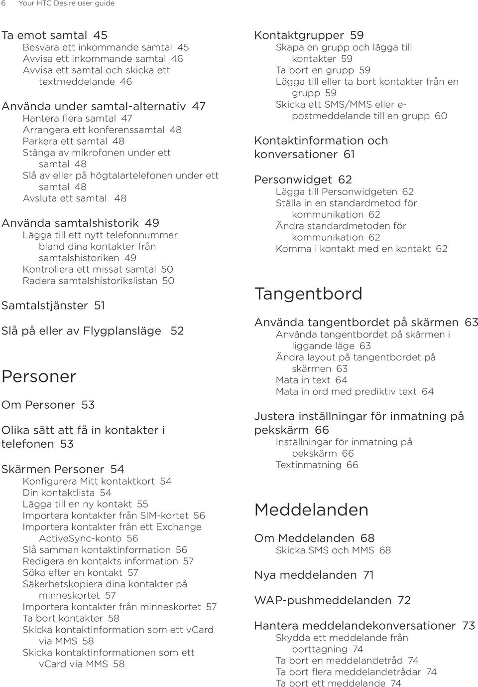 Använda samtalshistorik 49 Lägga till ett nytt telefonnummer bland dina kontakter från samtalshistoriken 49 Kontrollera ett missat samtal 50 Radera samtalshistorikslistan 50 Samtalstjänster 51 Slå på