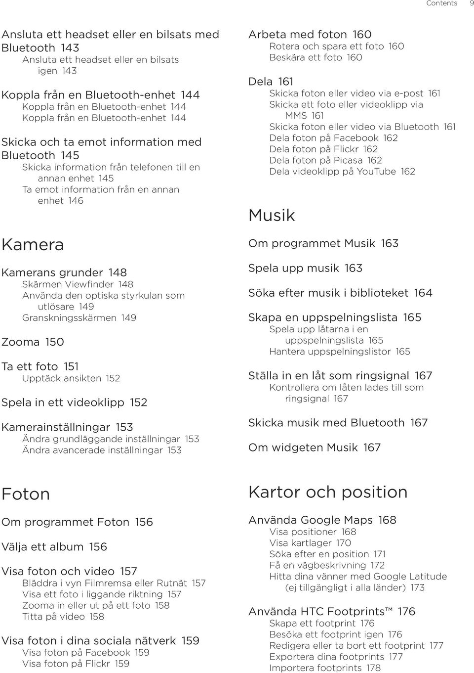 Skärmen Viewfinder 148 Använda den optiska styrkulan som utlösare 149 Granskningsskärmen 149 Zooma 150 Ta ett foto 151 Upptäck ansikten 152 Spela in ett videoklipp 152 Kamerainställningar 153 Ändra