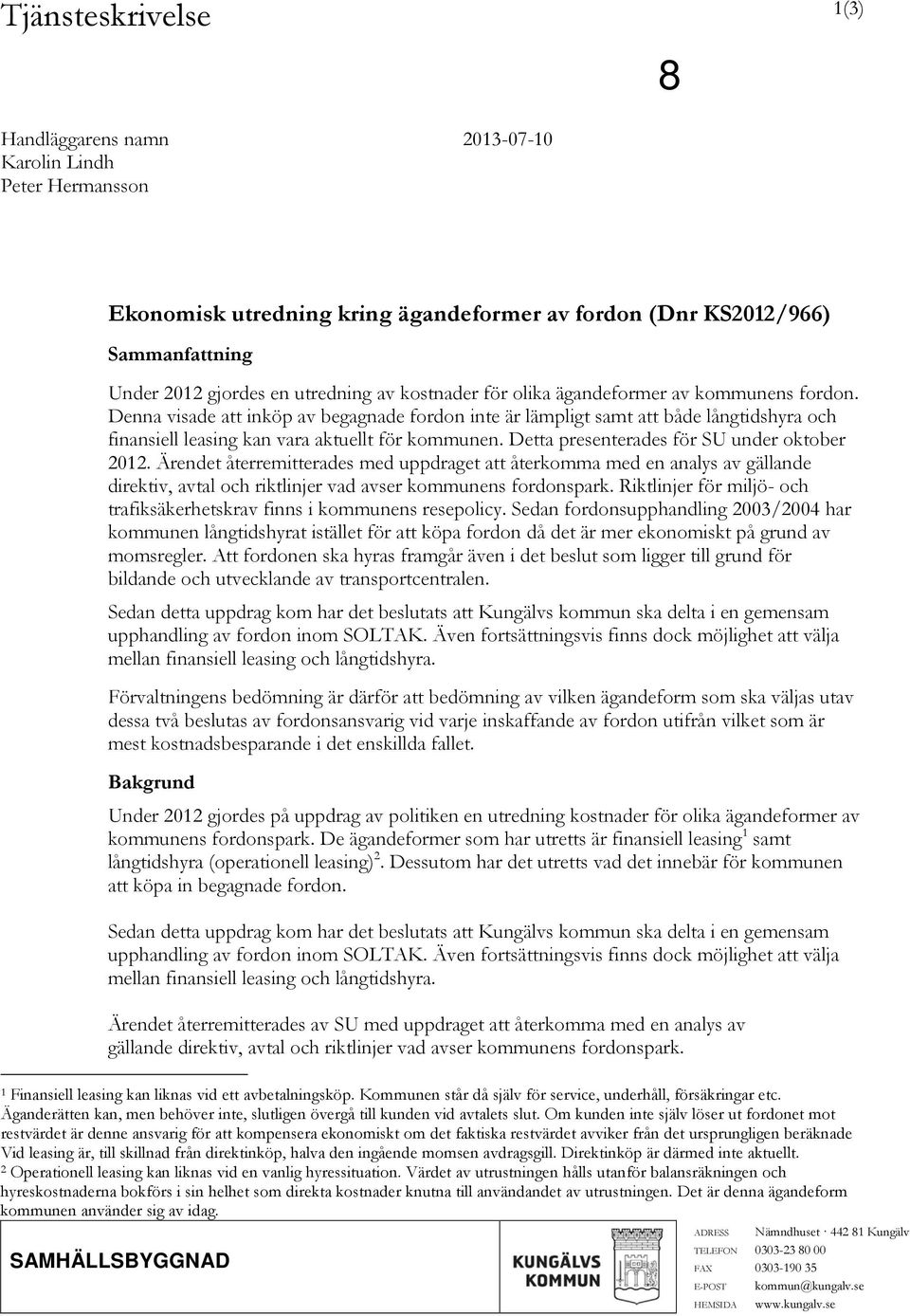 Detta presenterades för SU under oktober 2012. Ärendet återremitterades med uppdraget att återkomma med en analys av gällande direktiv, avtal och riktlinjer vad avser kommunens fordonspark.