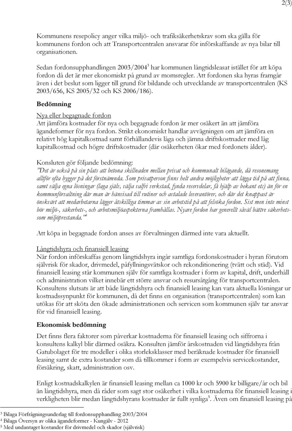 Att fordonen ska hyras framgår även i det beslut som ligger till grund för bildande och utvecklande av transportcentralen (KS 2003/656, KS 2005/32 och KS 2006/186).