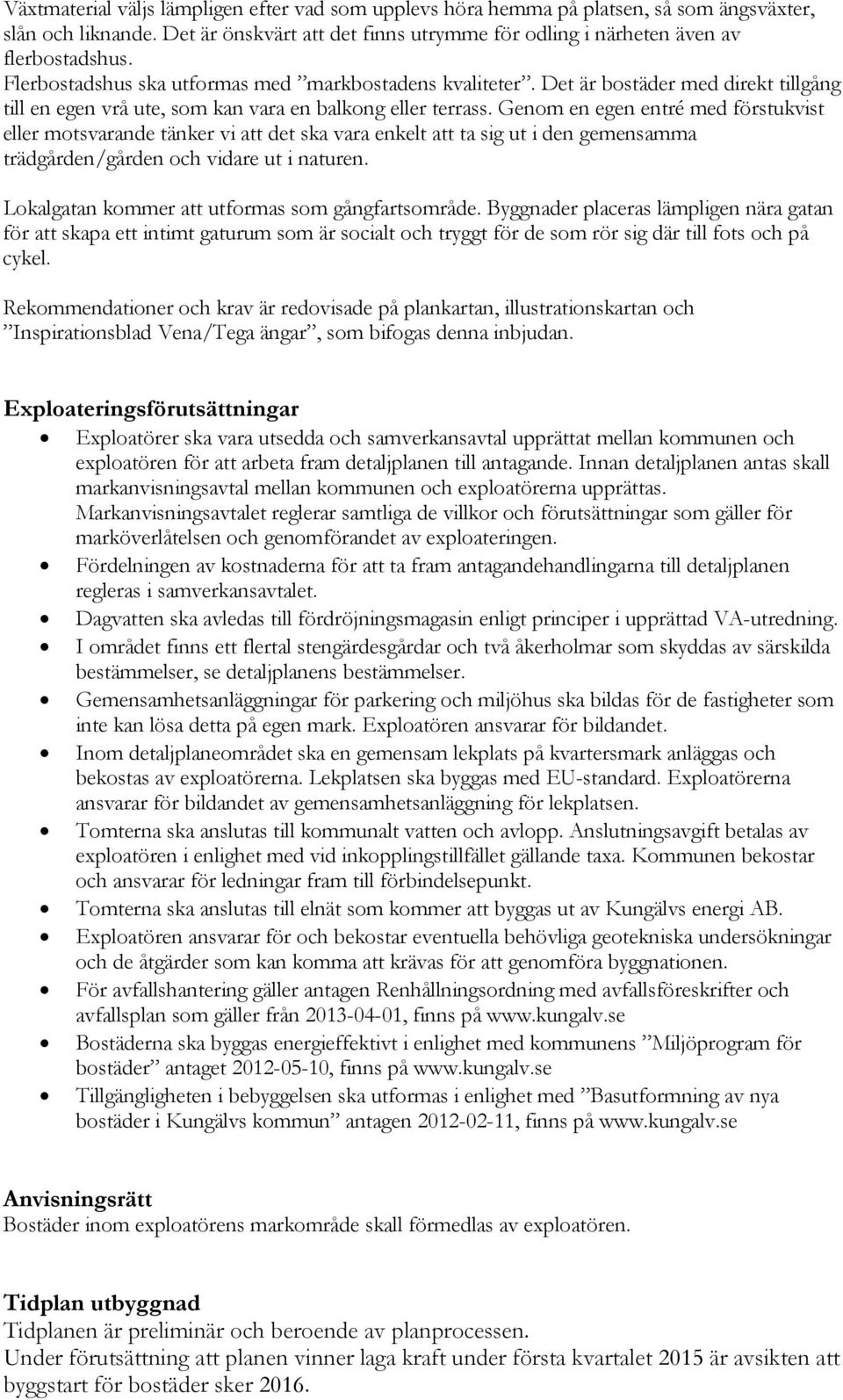 Genom en egen entré med förstukvist eller motsvarande tänker vi att det ska vara enkelt att ta sig ut i den gemensamma trädgården/gården och vidare ut i naturen.