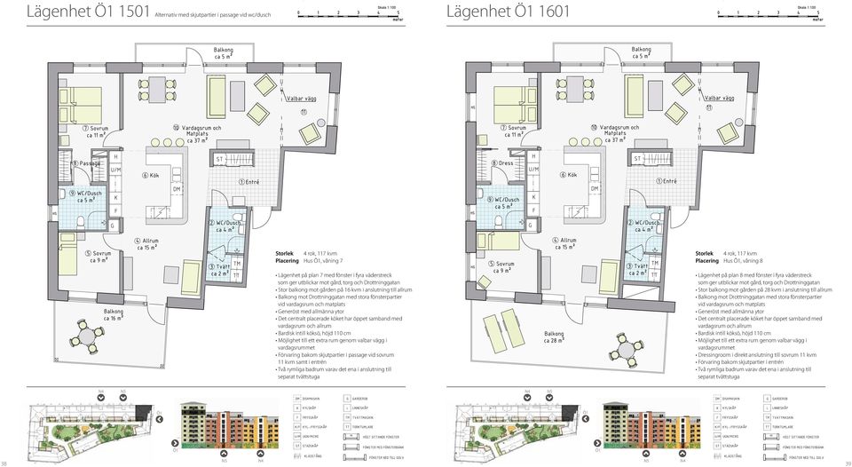 centralt placerade köket har öppet samband med vardagsrum och allrum Bardisk intill köksö, höjd 110 cm Möjlighet till ett extra rum genom valbar vägg i vardagsrummet Förvaring bakom skjutpartier i