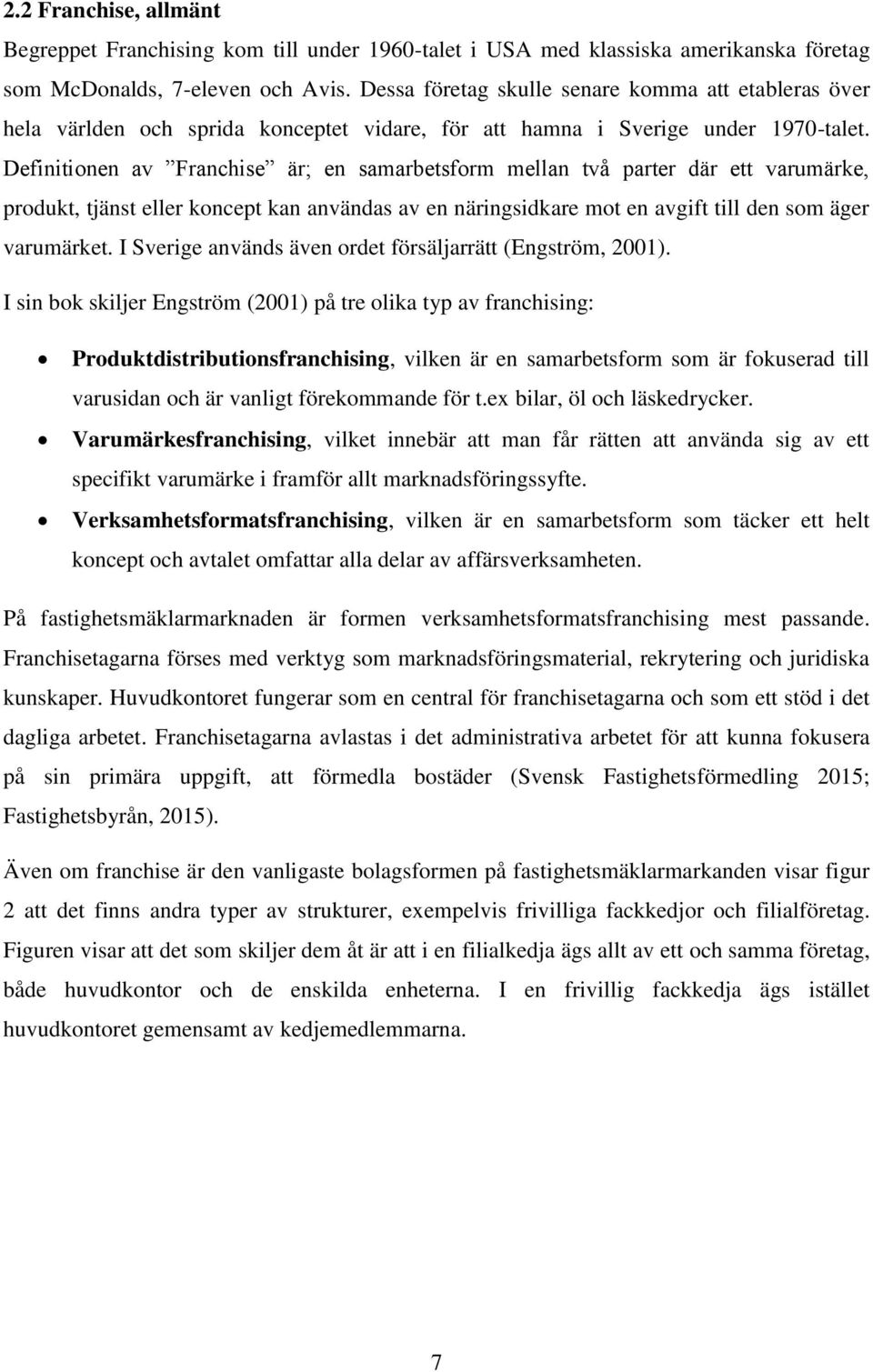 Definitionen av Franchise är; en samarbetsform mellan två parter där ett varumärke, produkt, tjänst eller koncept kan användas av en näringsidkare mot en avgift till den som äger varumärket.