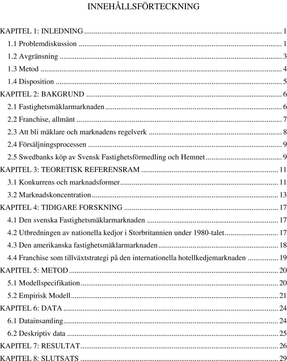 1 Konkurrens och marknadsformer... 11 3.2 Marknadskoncentration... 13 KAPITEL 4: TIDIGARE FORSKNING... 17 4.1 Den svenska Fastighetsmäklarmarknaden... 17 4.2 Utbredningen av nationella kedjor i Storbritannien under 1980-talet.