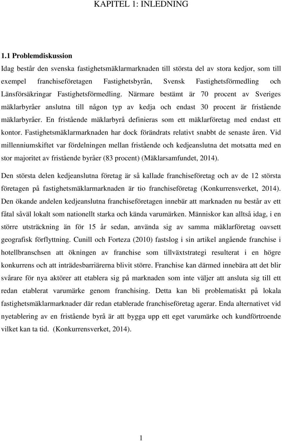 Länsförsäkringar Fastighetsförmedling. Närmare bestämt är 70 procent av Sveriges mäklarbyråer anslutna till någon typ av kedja och endast 30 procent är fristående mäklarbyråer.