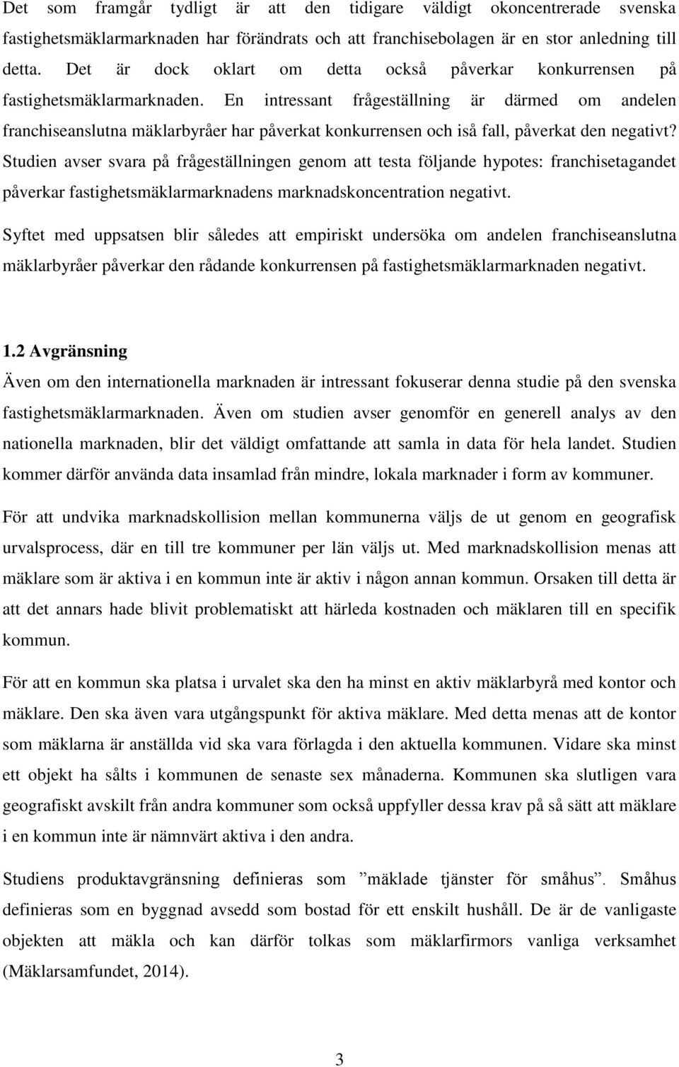 En intressant frågeställning är därmed om andelen franchiseanslutna mäklarbyråer har påverkat konkurrensen och iså fall, påverkat den negativt?