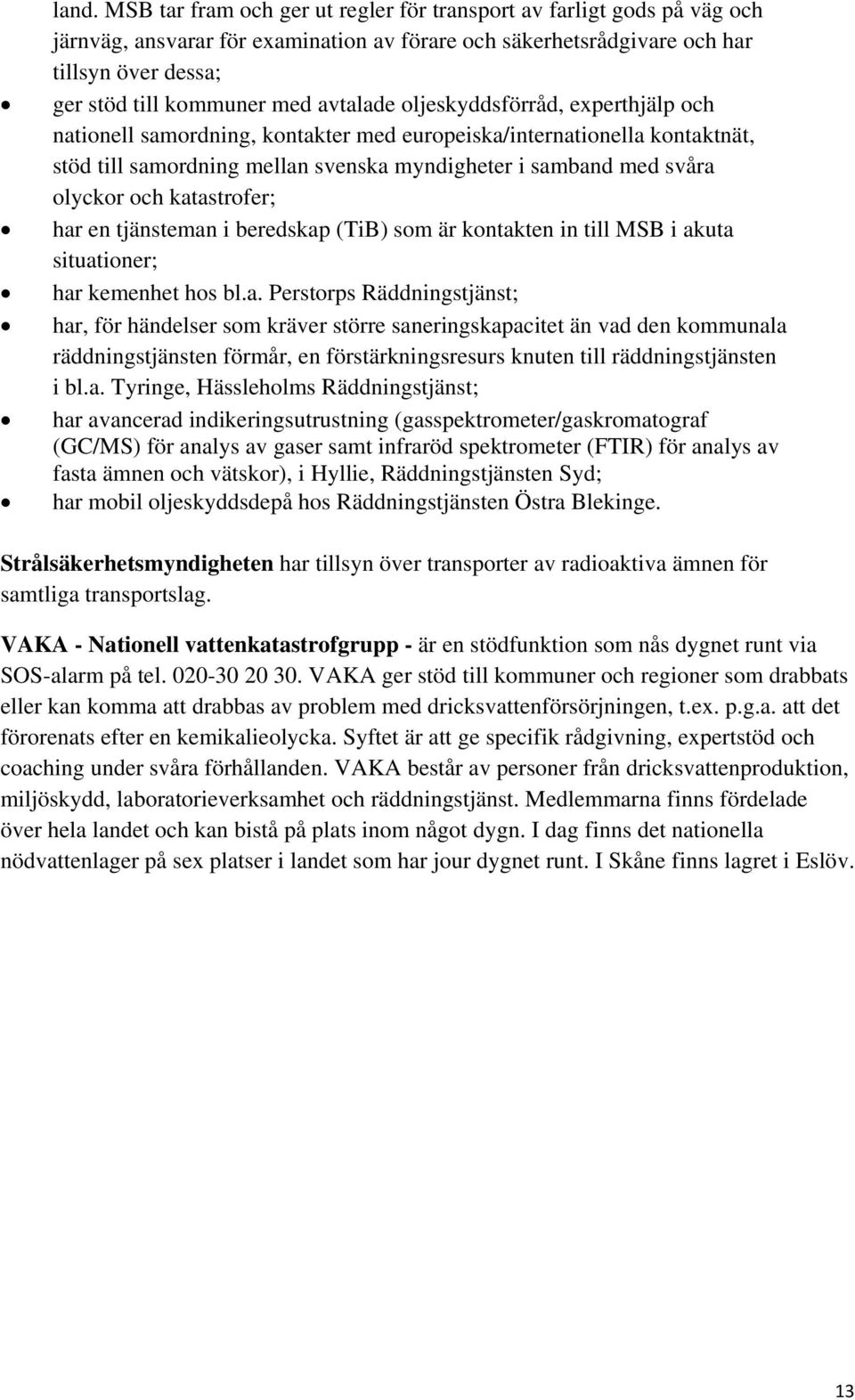 katastrofer; har en tjänsteman i beredskap (TiB) som är kontakten in till MSB i akuta situationer; har kemenhet hos bl.a. Perstorps Räddningstjänst; har, för händelser som kräver större saneringskapacitet än vad den kommunala räddningstjänsten förmår, en förstärkningsresurs knuten till räddningstjänsten i bl.