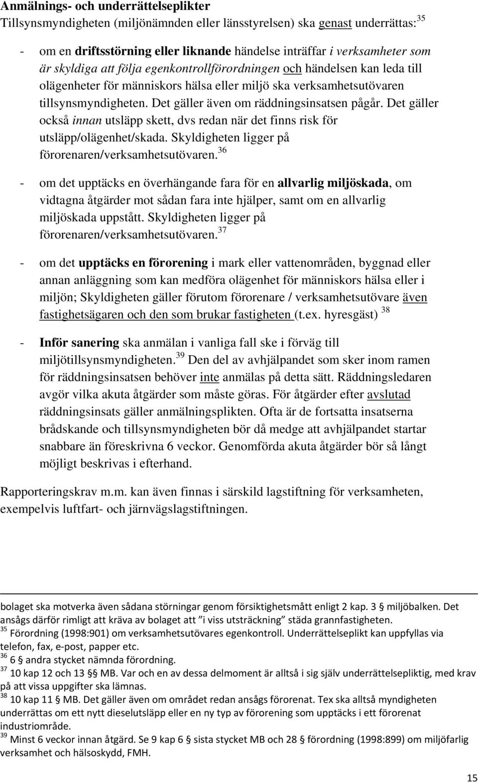 Det gäller även om räddningsinsatsen pågår. Det gäller också innan utsläpp skett, dvs redan när det finns risk för utsläpp/olägenhet/skada. Skyldigheten ligger på förorenaren/verksamhetsutövaren.