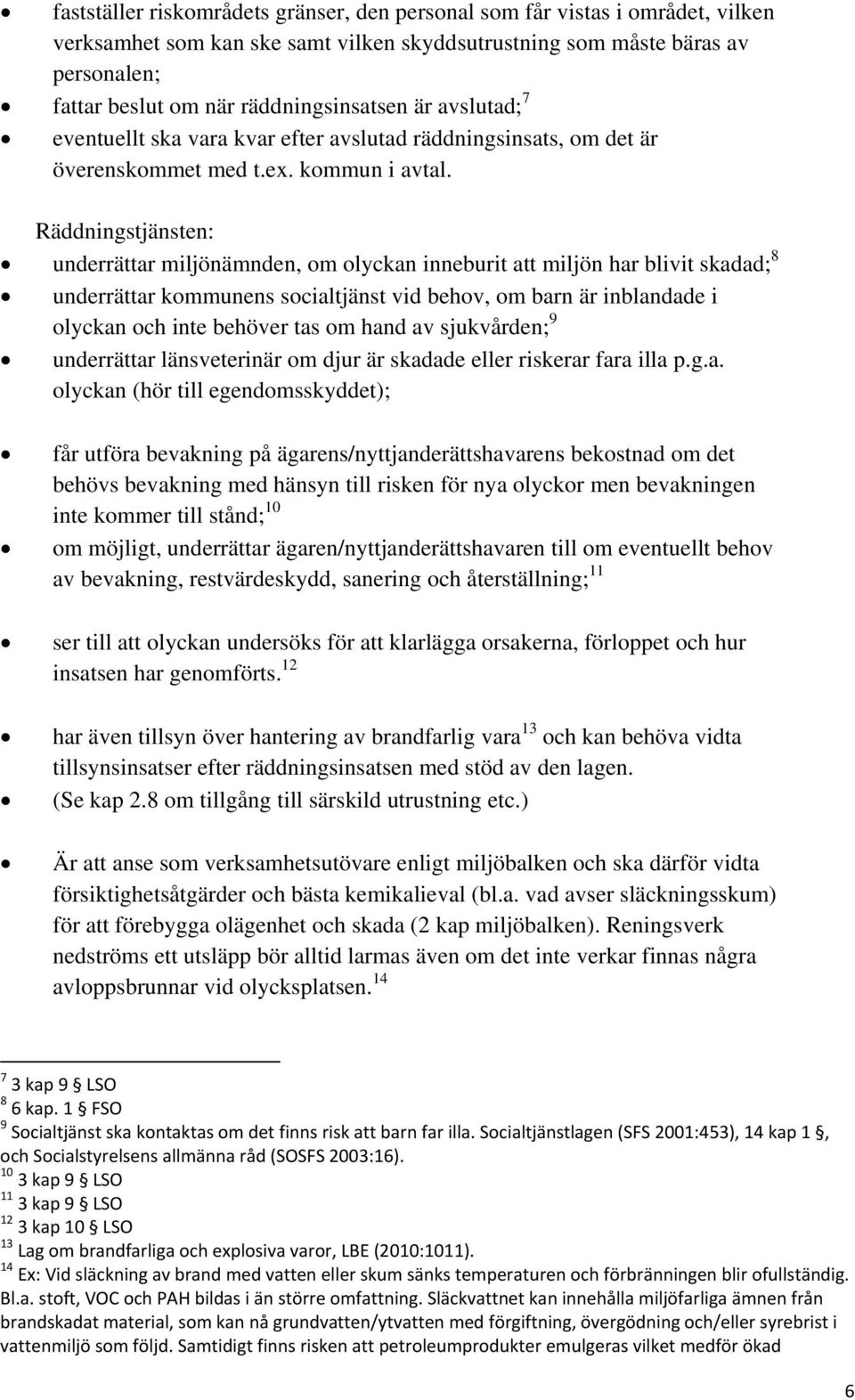 Räddningstjänsten: underrättar miljönämnden, om olyckan inneburit att miljön har blivit skadad; 8 underrättar kommunens socialtjänst vid behov, om barn är inblandade i olyckan och inte behöver tas om