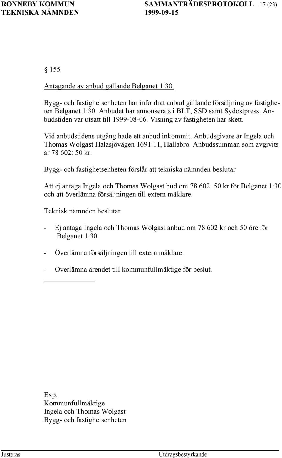 Anbudsgivare är Ingela och Thomas Wolgast Halasjövägen 1691:11, Hallabro. Anbudssumman som avgivits är 78 602: 50 kr.