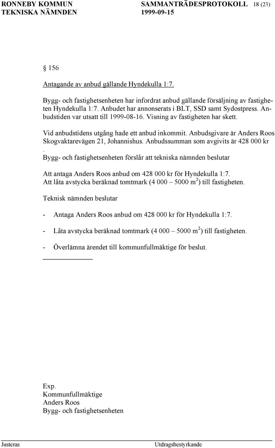 Anbudsgivare är Anders Roos Skogvaktarevägen 21, Johannishus. Anbudssumman som avgivits är 428 000 kr.