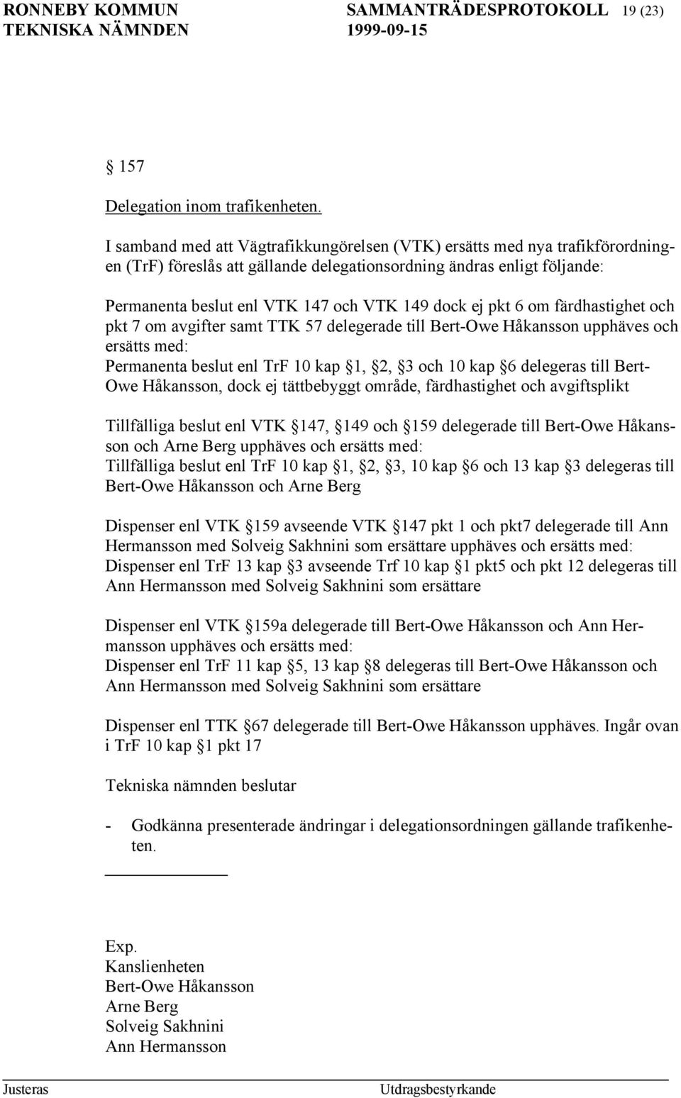 ej pkt 6 om färdhastighet och pkt 7 om avgifter samt TTK 57 delegerade till Bert-Owe Håkansson upphäves och ersätts med: Permanenta beslut enl TrF 10 kap 1, 2, 3 och 10 kap 6 delegeras till Bert- Owe