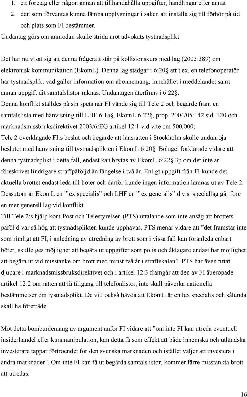 Det har nu visat sig att denna frågerätt står på kollisionskurs med lag (2003:389) om elektronisk kommunikation (EkomL). Denna lag stadgar i 6:20 att t.ex.