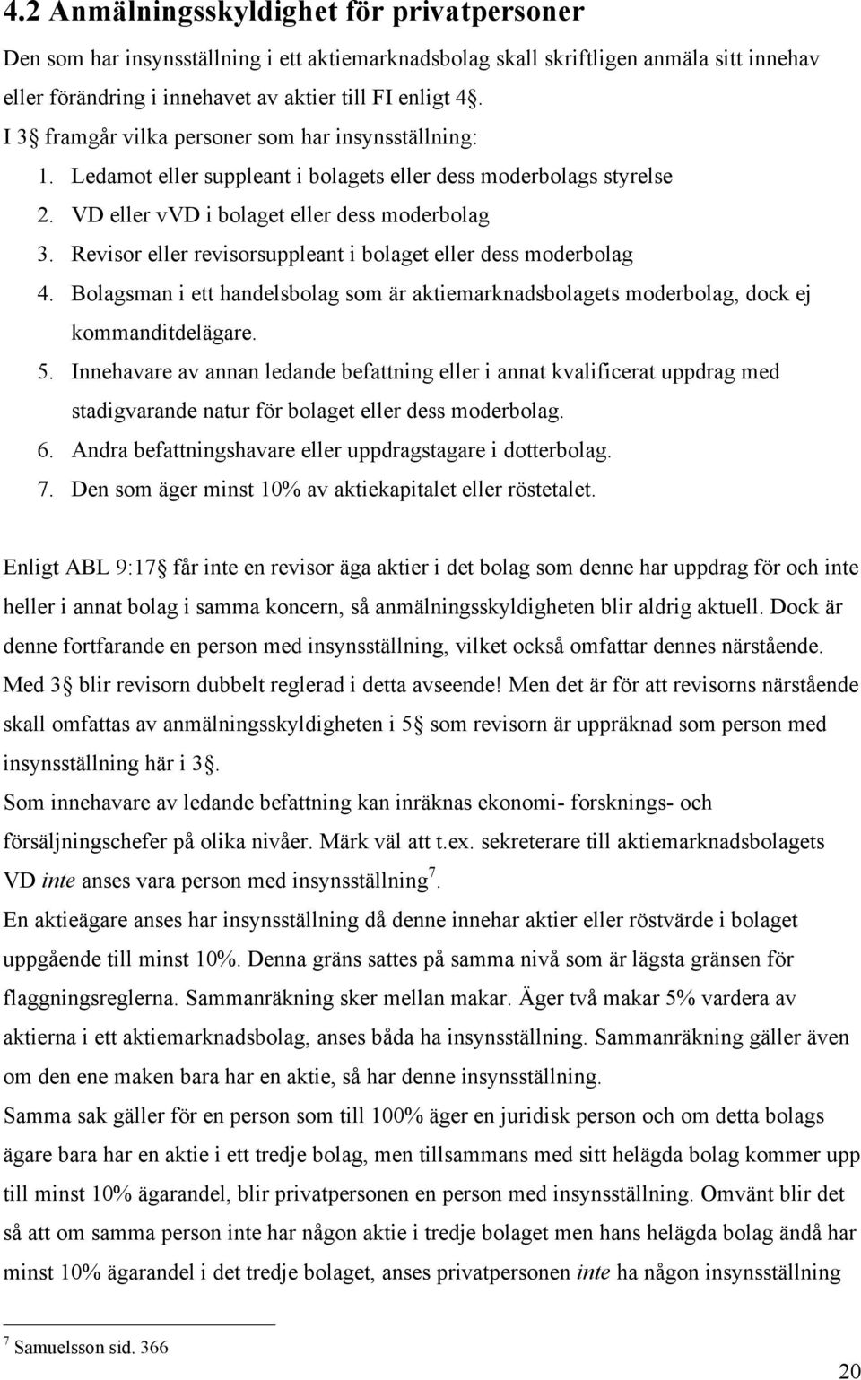 Revisor eller revisorsuppleant i bolaget eller dess moderbolag 4. Bolagsman i ett handelsbolag som är aktiemarknadsbolagets moderbolag, dock ej kommanditdelägare. 5.