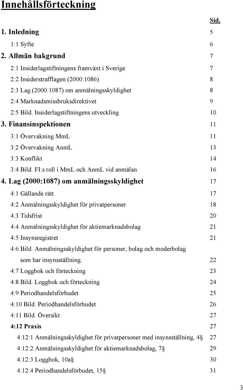 Insiderlagstiftningens utveckling 10 3. Finansinspektionen 11 3:1 Övervakning MmL 11 3:2 Övervakning AnmL 13 3:3 Konflikt 14 3:4 Bild. FI:s roll i MmL och AnmL vid anmälan 16 4.