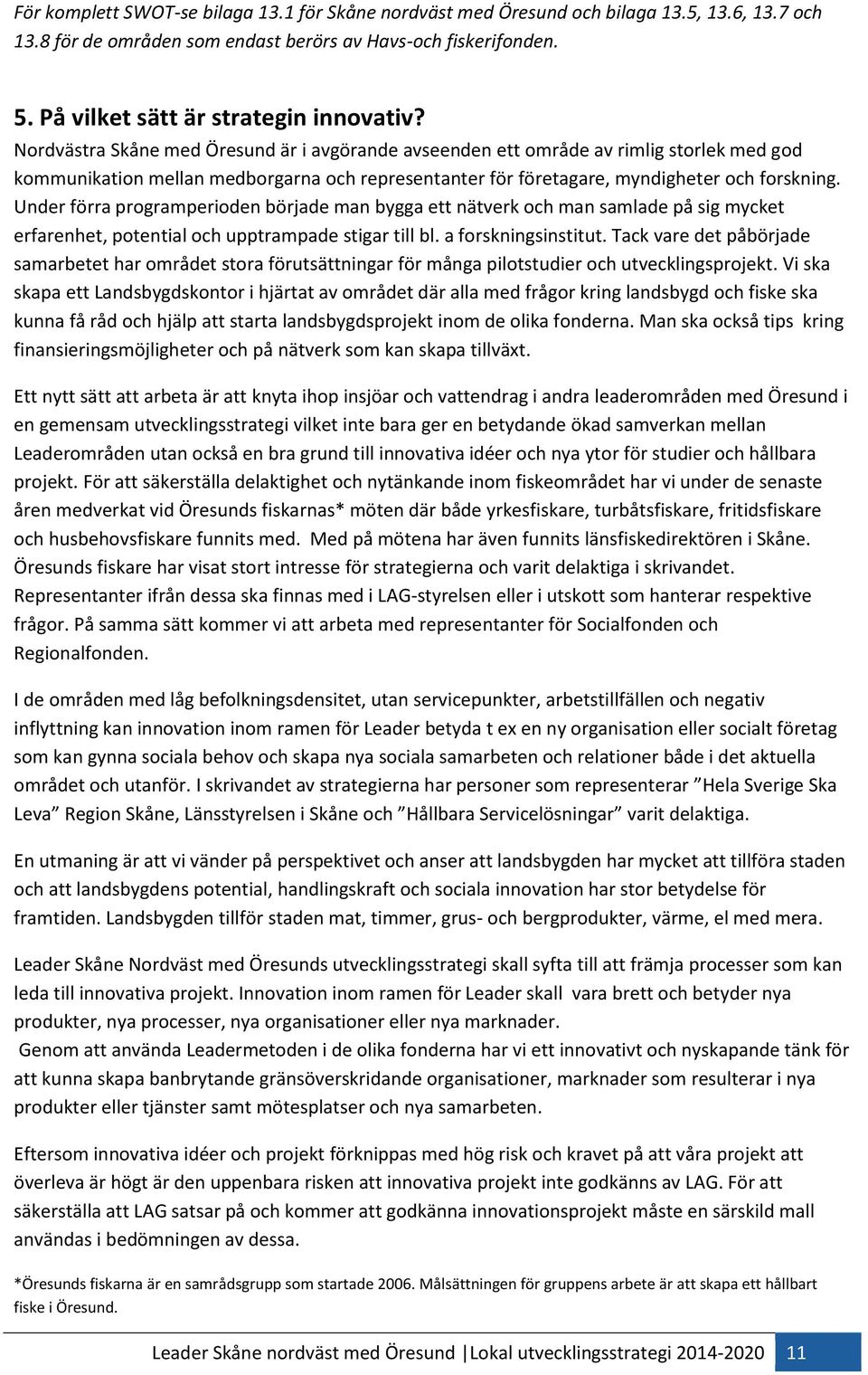 Nordvästra Skåne med Öresund är i avgörande avseenden ett område av rimlig storlek med god kommunikation mellan medborgarna och representanter för företagare, myndigheter och forskning.