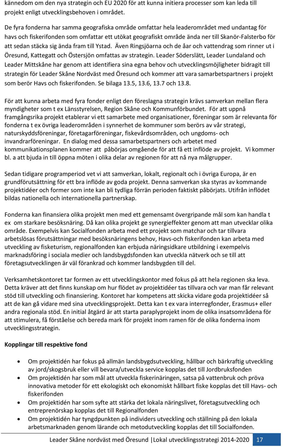 sedan stäcka sig ända fram till Ystad. Även Ringsjöarna och de åar och vattendrag som rinner ut i Öresund, Kattegatt och Östersjön omfattas av strategin.