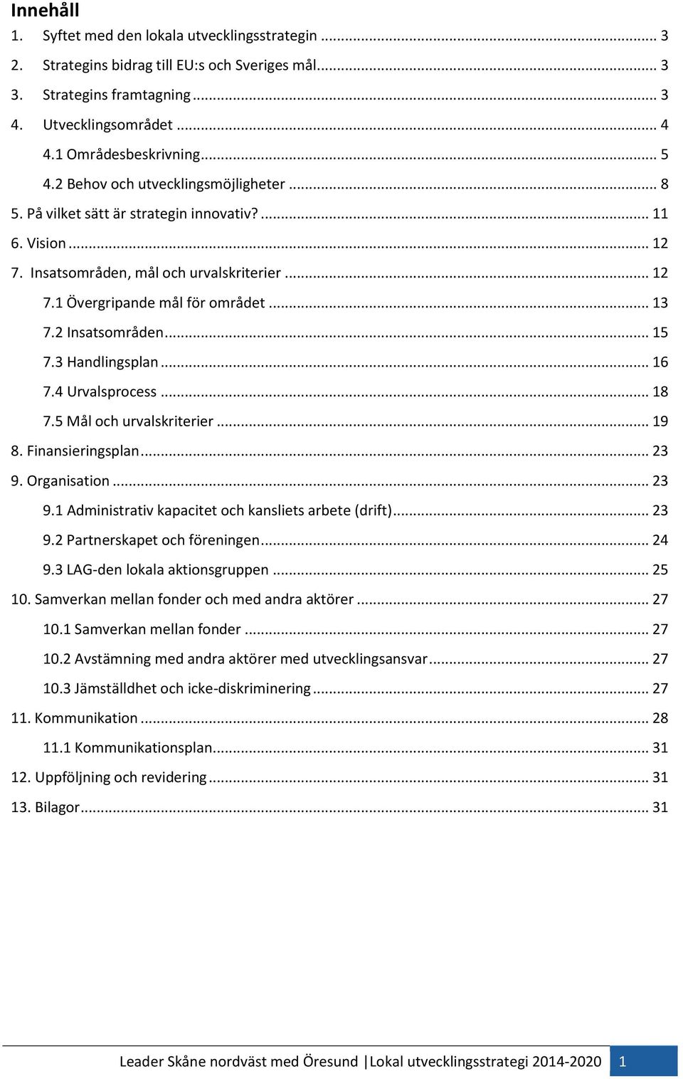 2 Insatsområden... 15 7.3 Handlingsplan... 16 7.4 Urvalsprocess... 18 7.5 Mål och urvalskriterier... 19 8. Finansieringsplan... 23 9. Organisation... 23 9.1 Administrativ kapacitet och kansliets arbete (drift).