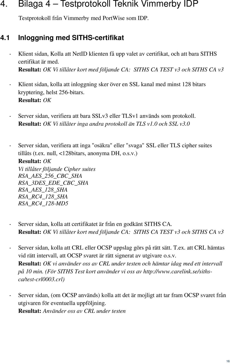 OK - Server sidan, verifiera att bara SSLv3 eller TLSv1 används som protokoll. OK Vi tillåter inga andra protokoll än TLS v1.0 och SSL v3.