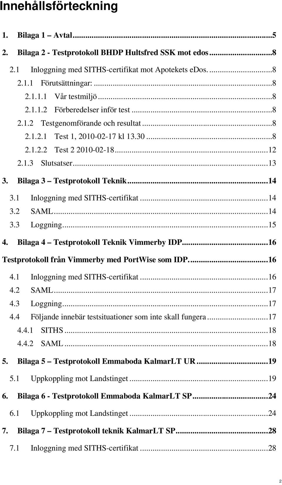 Bilaga 3 Testprotokoll Teknik...14 3.1 Inloggning med SITHS-certifikat...14 3.2 SAML...14 3.3 Loggning...15 4. Bilaga 4 Testprotokoll Teknik Vimmerby IDP.