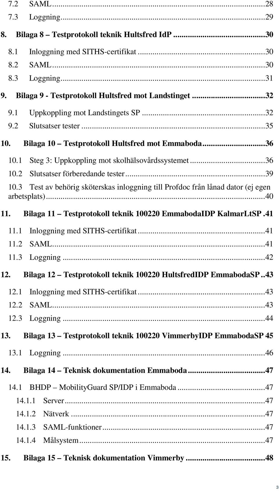 1 Steg 3: Uppkoppling mot skolhälsovårdssystemet...36 10.2 Slutsatser förberedande tester...39 10.3 Test av behörig sköterskas inloggning till Profdoc från lånad dator (ej egen arbetsplats)...40 11.