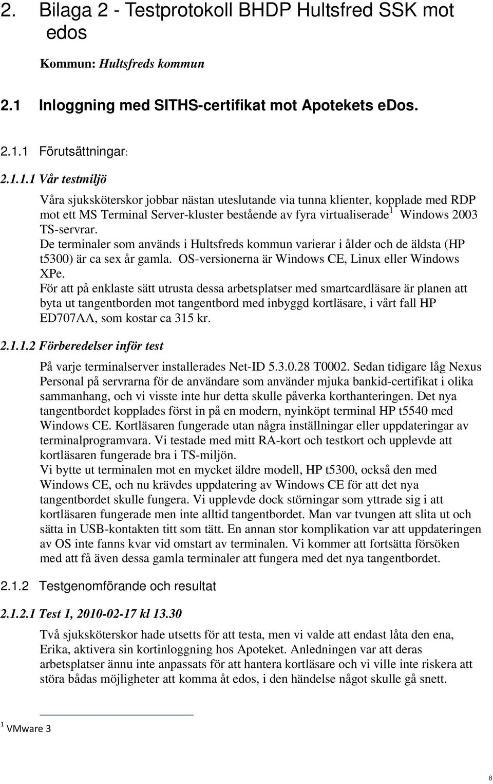 1 Förutsättningar: 2.1.1.1 Vår testmiljö Våra sjuksköterskor jobbar nästan uteslutande via tunna klienter, kopplade med RDP mot ett MS Terminal Server-kluster bestående av fyra virtualiserade 1 Windows 2003 TS-servrar.