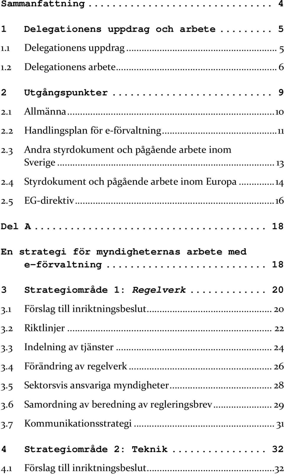 .. 18 En strategi för myndigheternas arbete med e-förvaltning... 18 3 Strategiområde 1: Regelverk... 20 3.1 Förslag till inriktningsbeslut... 20 3.2 Riktlinjer... 22 3.3 Indelning av tjänster.