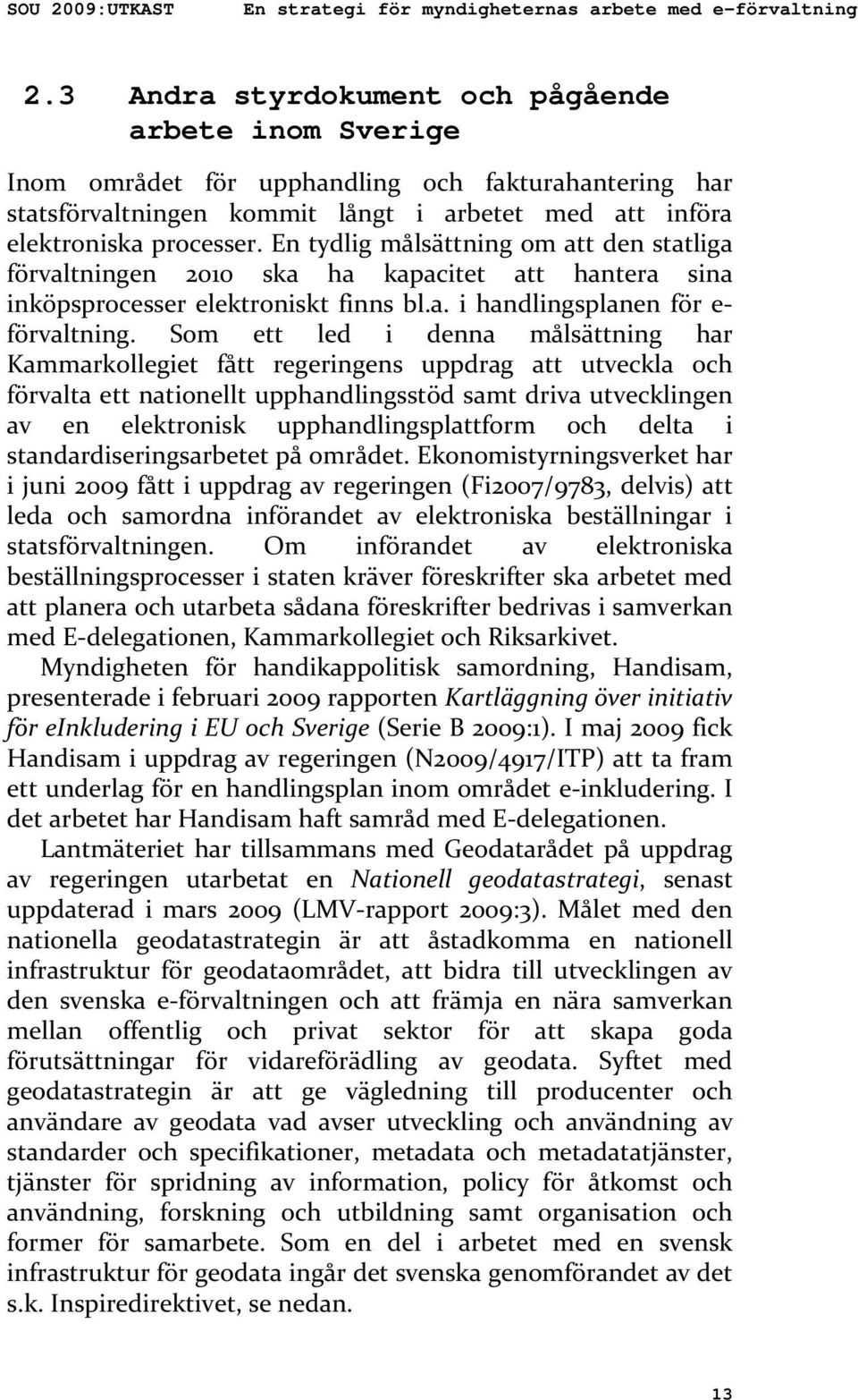 En tydlig målsättning om att den statliga förvaltningen 2010 ska ha kapacitet att hantera sina inköpsprocesser elektroniskt finns bl.a. i handlingsplanen för e förvaltning.