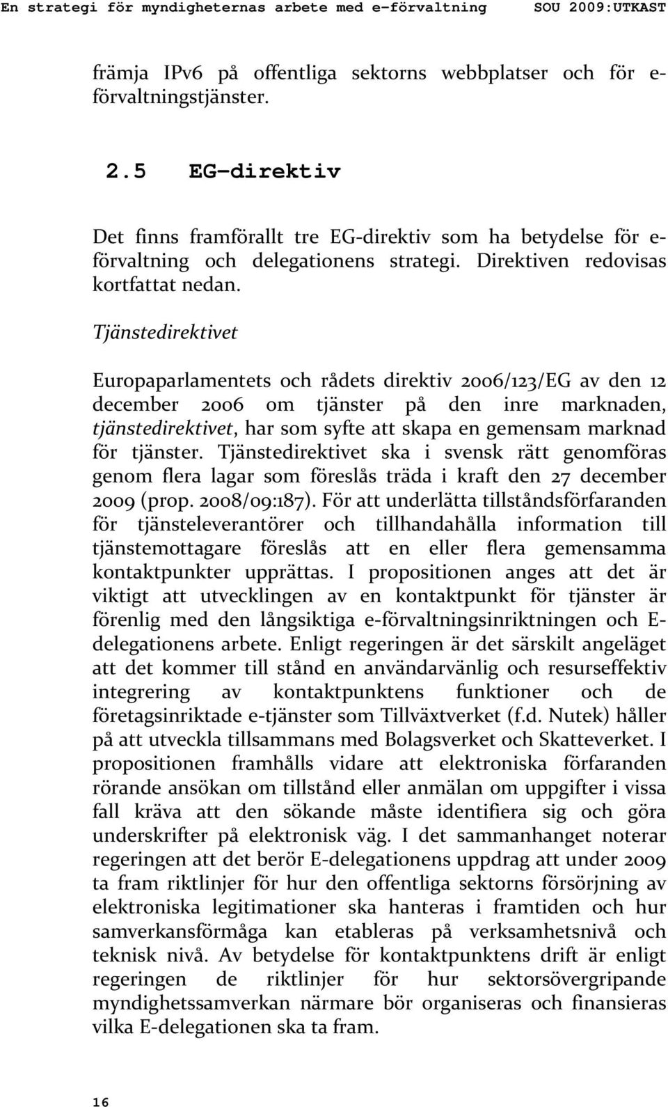 Tjänstedirektivet Europaparlamentets och rådets direktiv 2006/123/EG av den 12 december 2006 om tjänster på den inre marknaden, tjänstedirektivet, har som syfte att skapa en gemensam marknad för