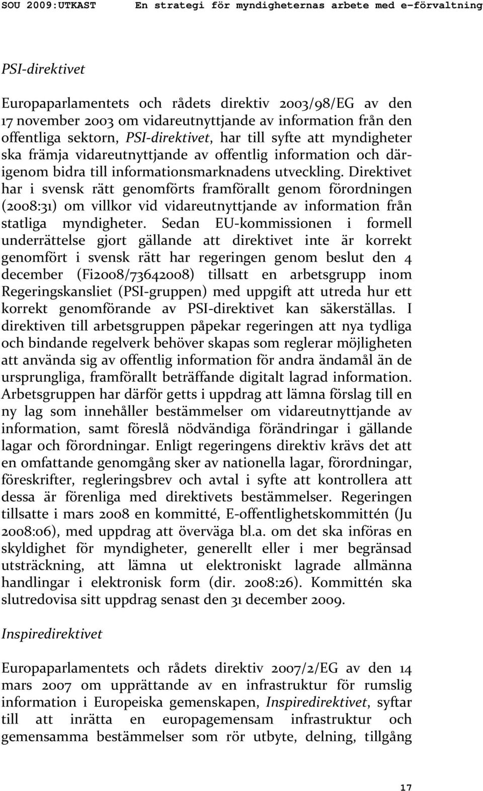 Direktivet har i svensk rätt genomförts framförallt genom förordningen (2008:31) om villkor vid vidareutnyttjande av information från statliga myndigheter.