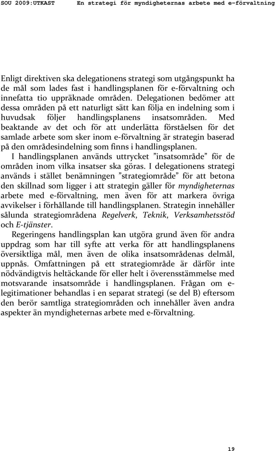 Med beaktande av det och för att underlätta förståelsen för det samlade arbete som sker inom e förvaltning är strategin baserad på den områdesindelning som finns i handlingsplanen.