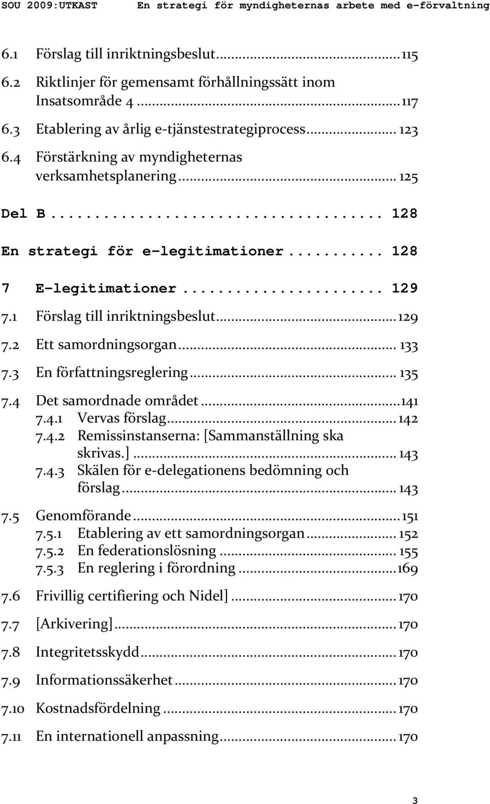 1 Förslag till inriktningsbeslut...129 7.2 Ett samordningsorgan... 133 7.3 En författningsreglering... 135 7.4 Det samordnade området...141 7.4.1 Vervas förslag... 142 7.4.2 Remissinstanserna: [Sammanställning ska skrivas.