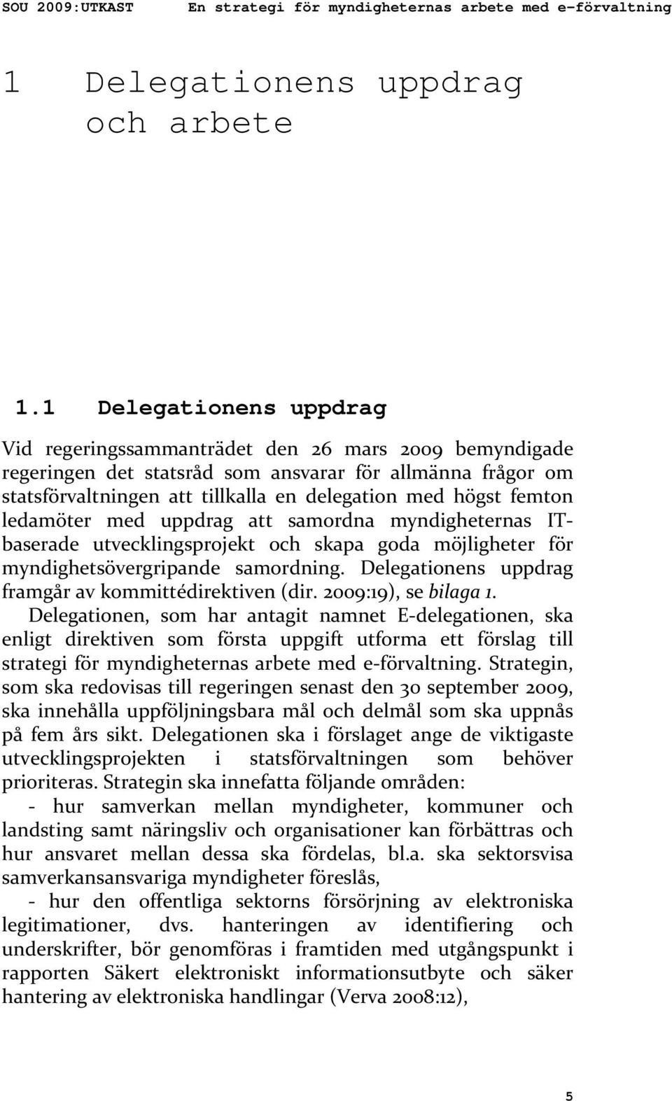 femton ledamöter med uppdrag att samordna myndigheternas ITbaserade utvecklingsprojekt och skapa goda möjligheter för myndighetsövergripande samordning.