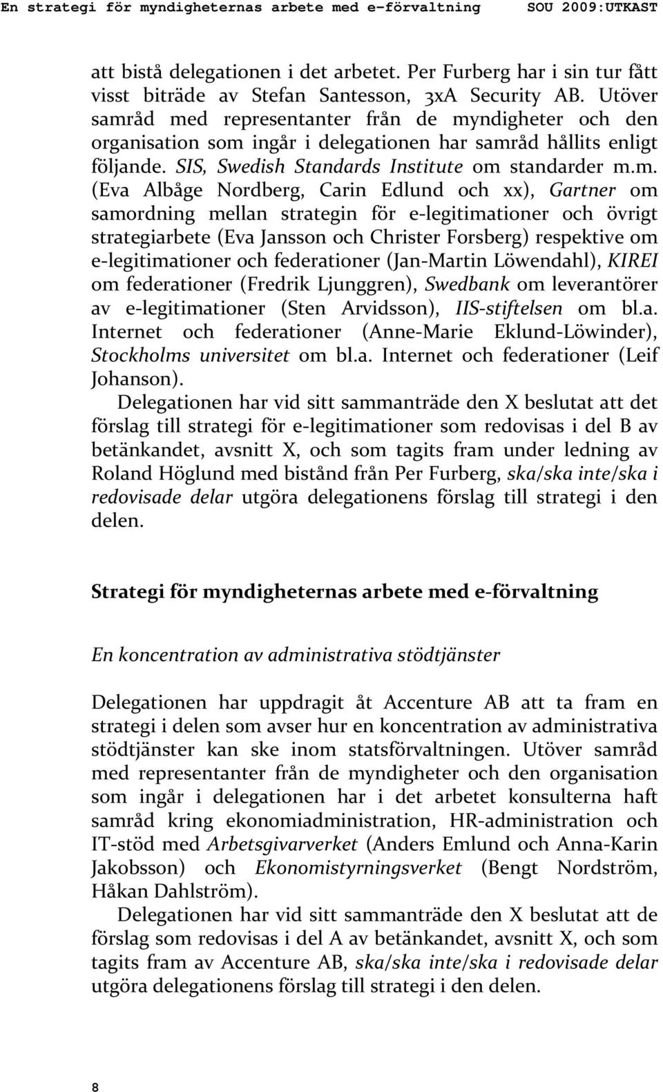 åd med representanter från de myndigheter och den organisation som ingår i delegationen har samråd hållits enligt följande. SIS, Swedish Standards Institute om standarder m.m. (Eva Albåge Nordberg,