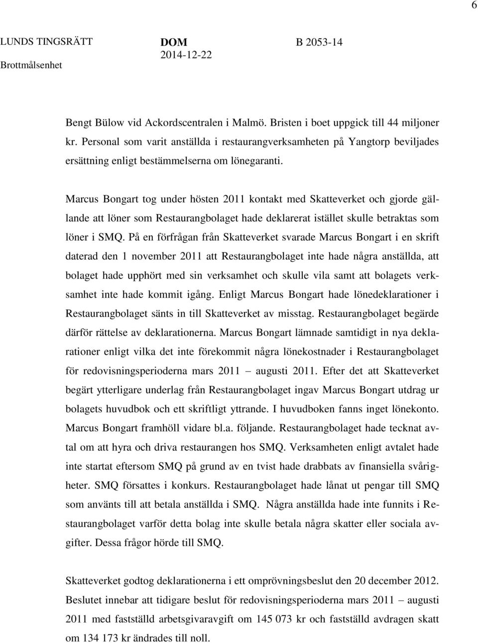 Marcus Bongart tog under hösten 2011 kontakt med Skatteverket och gjorde gällande att löner som Restaurangbolaget hade deklarerat istället skulle betraktas som löner i SMQ.