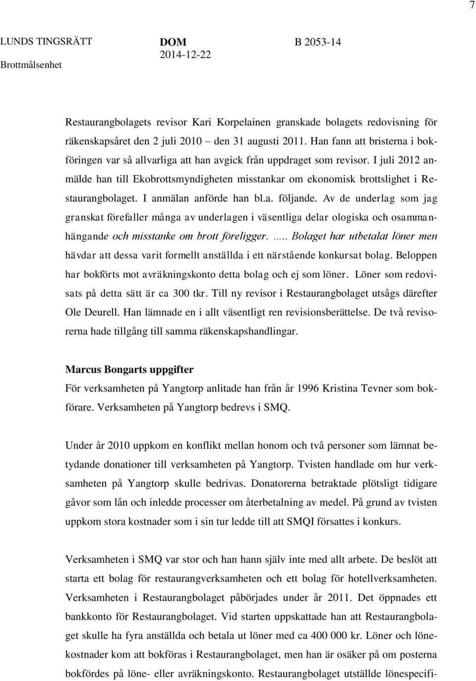 I juli 2012 anmälde han till Ekobrottsmyndigheten misstankar om ekonomisk brottslighet i Restaurangbolaget. I anmälan anförde han bl.a. följande.