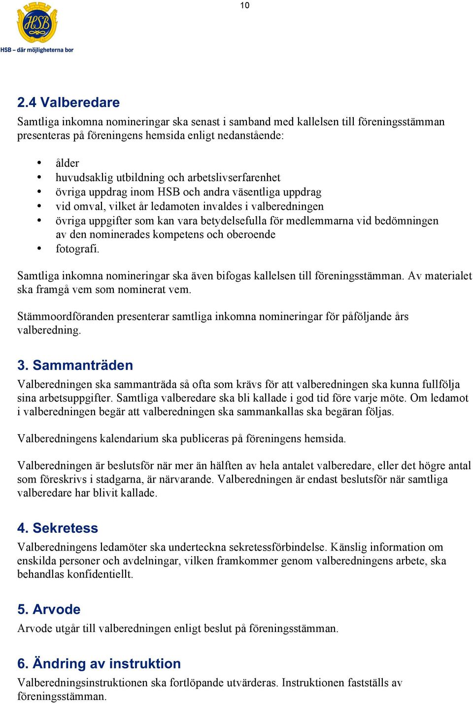 bedömningen av den nominerades kompetens och oberoende fotografi. Samtliga inkomna nomineringar ska även bifogas kallelsen till föreningsstämman. Av materialet ska framgå vem som nominerat vem.