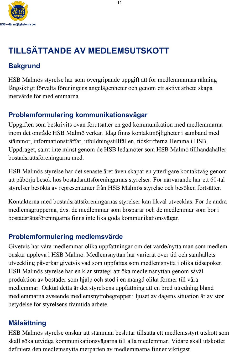 Idag finns kontaktmöjligheter i samband med stämmor, informationsträffar, utbildningstillfällen, tidskrifterna Hemma i HSB, Uppdraget, samt inte minst genom de HSB ledamöter som HSB Malmö