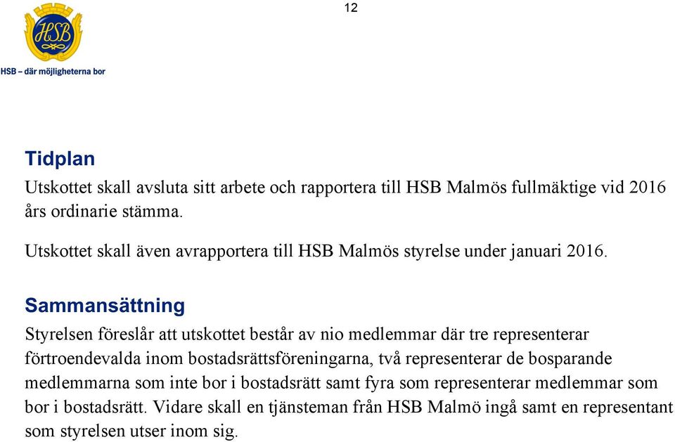 Sammansättning Styrelsen föreslår att utskottet består av nio medlemmar där tre representerar förtroendevalda inom bostadsrättsföreningarna,