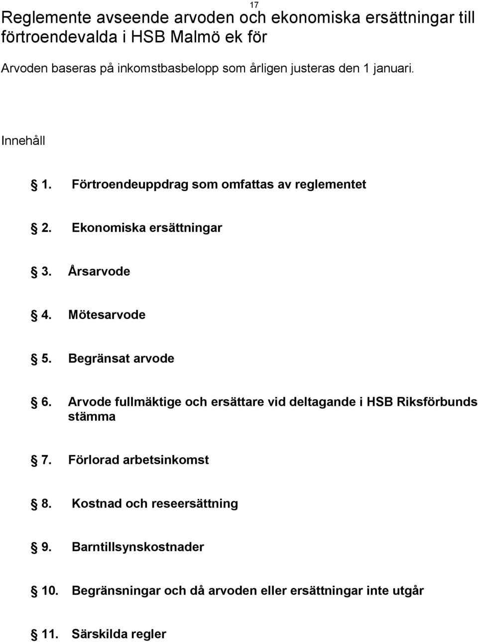 Mötesarvode 5. Begränsat arvode 6. Arvode fullmäktige och ersättare vid deltagande i HSB Riksförbunds stämma 7. Förlorad arbetsinkomst 8.