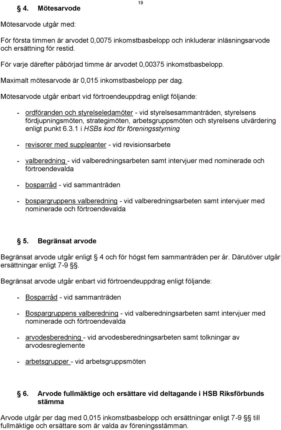 Mötesarvode utgår enbart vid förtroendeuppdrag enligt följande: - ordföranden och styrelseledamöter - vid styrelsesammanträden, styrelsens fördjupningsmöten, strategimöten, arbetsgruppsmöten och