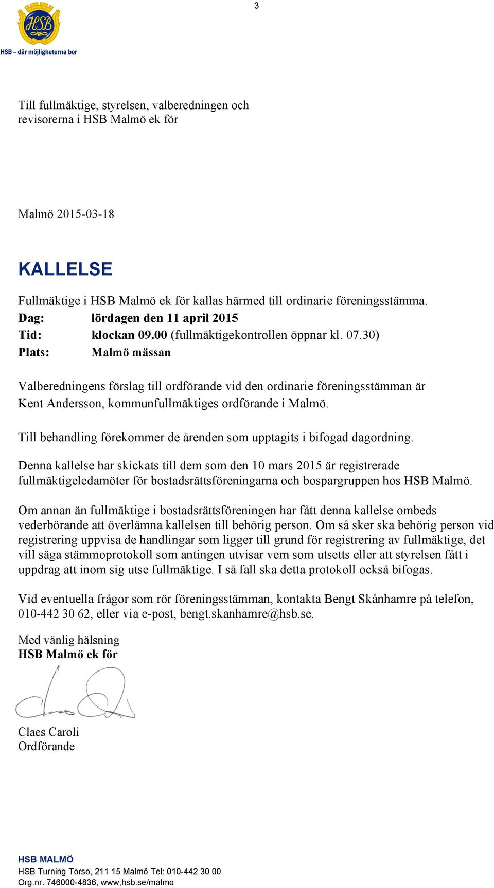 30) Plats: Malmö mässan Valberedningens förslag till ordförande vid den ordinarie föreningsstämman är Kent Andersson, kommunfullmäktiges ordförande i Malmö.