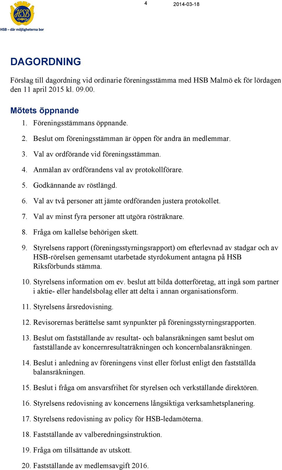 Val av minst fyra personer att utgöra rösträknare. 8. Fråga om kallelse behörigen skett. 9.