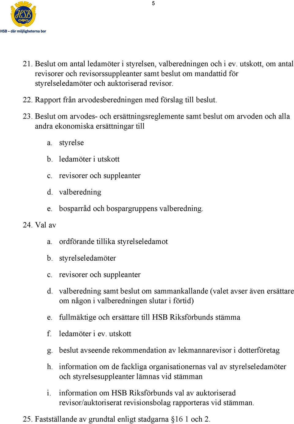 ledamöter i utskott c. revisorer och suppleanter d. valberedning e. bosparråd och bospargruppens valberedning. a. ordförande tillika styrelseledamot b. styrelseledamöter c.